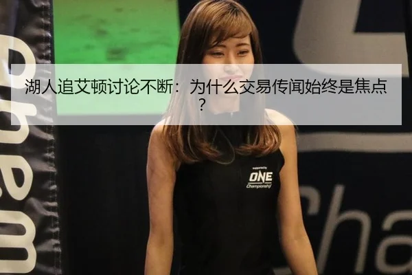 湖人追艾顿讨论不断：为什么交易传闻始终是焦点？